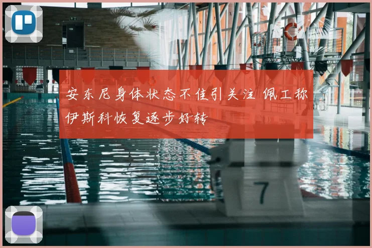 安东尼身体状态不佳引关注 佩工称伊斯科恢复逐步好转