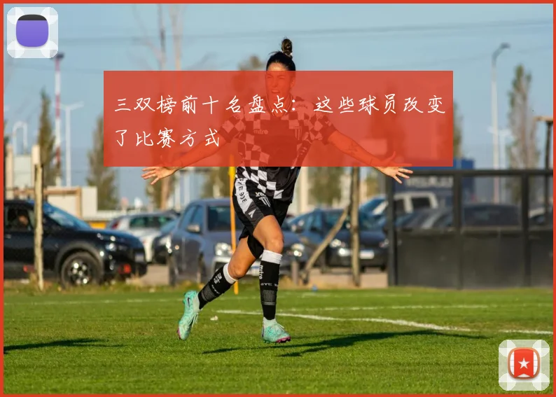 三双榜前十名盘点：这些球员改变了比赛方式
