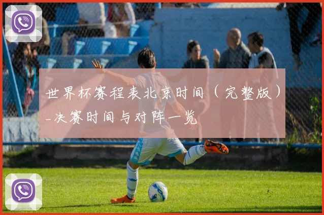 世界杯赛程表北京时间（完整版）_决赛时间与对阵一览