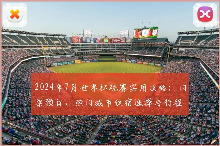 2024年7月世界杯观赛实用攻略:门票预订、热门城市住宿选择与行程规划指南