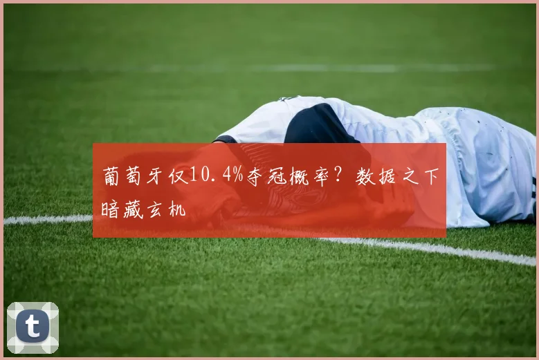 葡萄牙仅10.4%夺冠概率？数据之下暗藏玄机