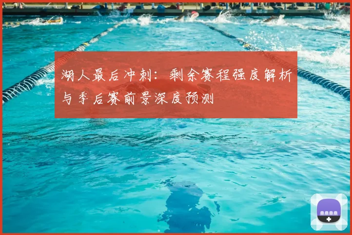 湖人最后冲刺:剩余赛程强度解析与季后赛前景深度预测