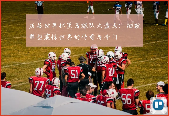 历届世界杯黑马球队大盘点：细数那些震惊世界的传奇与冷门