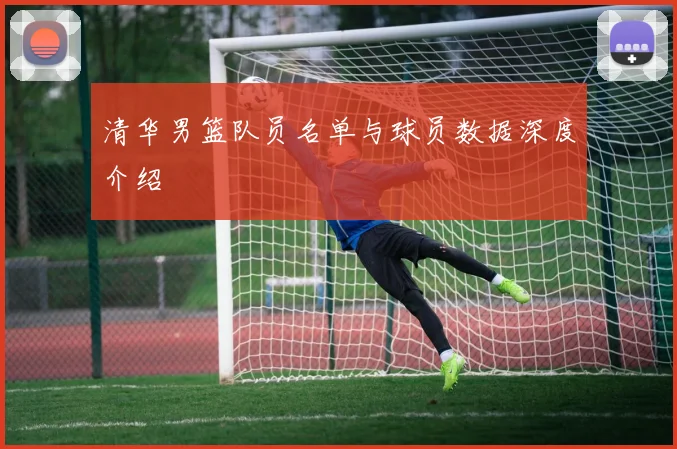 清华男篮队员名单与球员数据深度介绍