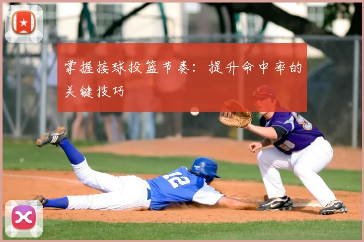 掌握接球投篮节奏：提升命中率的关键技巧