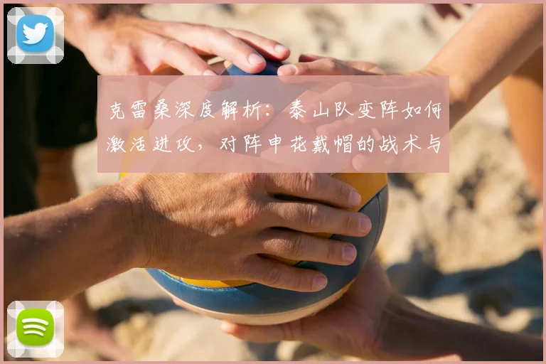 克雷桑深度解析:泰山队变阵如何激活进攻,对阵申花戴帽的战术与心路历程