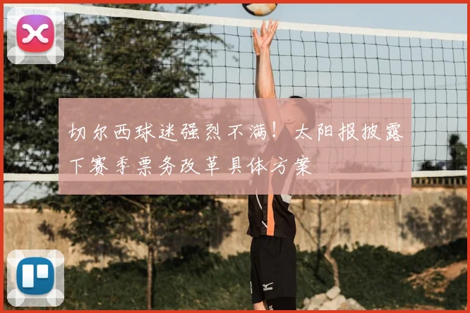 切尔西球迷强烈不满！太阳报披露下赛季票务改革具体方案