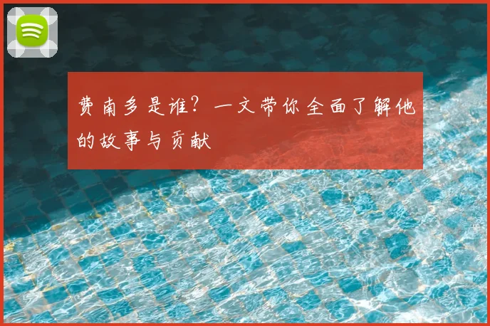 费南多是谁？一文带你全面了解他的故事与贡献
